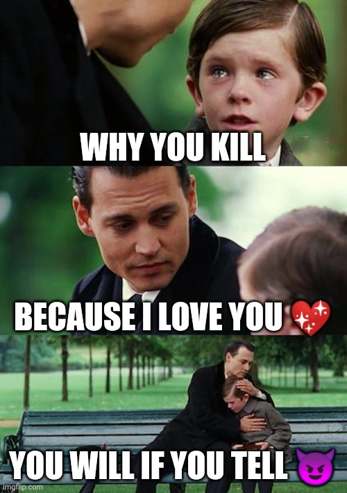 Finding Neverland Meme | WHY YOU KILL; BECAUSE I LOVE YOU 💖; YOU WILL IF YOU TELL 😈 | image tagged in memes,finding neverland | made w/ Imgflip meme maker