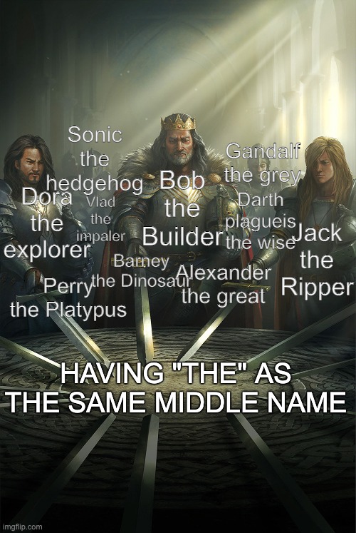 the | Sonic the hedgehog; Gandalf the grey; Bob the Builder; Vlad the impaler; Darth plagueis the wise; Dora the explorer; Jack the Ripper; Barney the Dinosaur; Perry the Platypus; Alexander the great; HAVING "THE" AS THE SAME MIDDLE NAME | image tagged in swords united | made w/ Imgflip meme maker