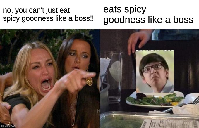 nooooo! | no, you can't just eat spicy goodness like a boss!!! eats spicy goodness like a boss | image tagged in memes,woman yelling at cat,eats spicy goodness like a boss | made w/ Imgflip meme maker