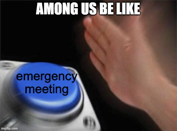 among us is too cool | AMONG US BE LIKE; emergency meeting | image tagged in memes,blank nut button | made w/ Imgflip meme maker