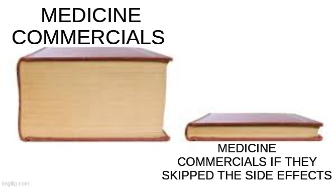 Super long | MEDICINE COMMERCIALS; MEDICINE COMMERCIALS IF THEY SKIPPED THE SIDE EFFECTS | image tagged in big book small book | made w/ Imgflip meme maker