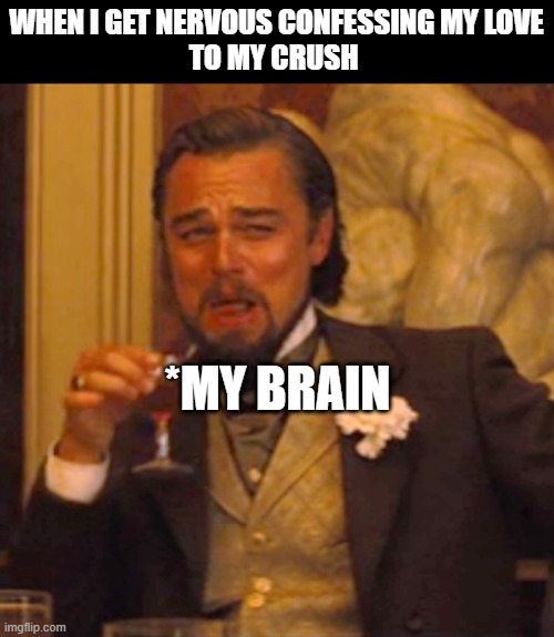 Laughing Leo Meme | WHEN I GET NERVOUS CONFESSING MY LOVE
TO MY CRUSH; *MY BRAIN | image tagged in memes,laughing leo | made w/ Imgflip meme maker