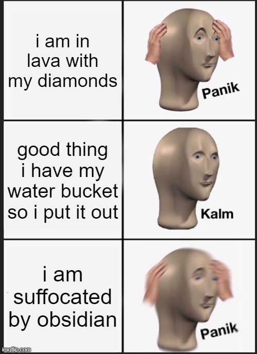 Panik Kalm Panik | i am in lava with my diamonds; good thing i have my water bucket so i put it out; i am suffocated by obsidian | image tagged in memes,panik kalm panik | made w/ Imgflip meme maker