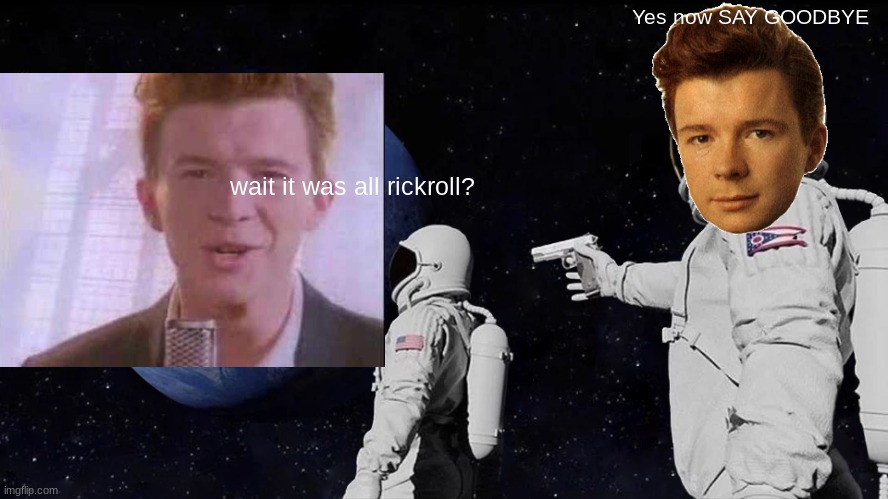 it was rickroll all along | Yes now SAY GOODBYE; wait it was all rickroll? | image tagged in memes,always has been | made w/ Imgflip meme maker