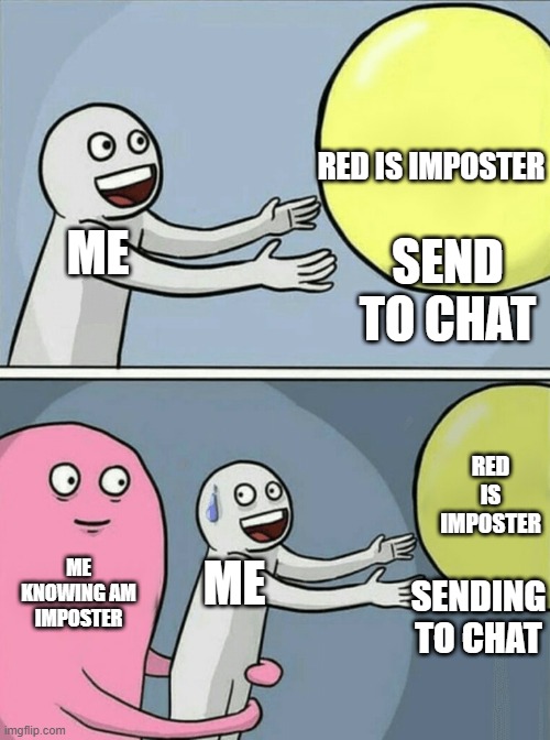 Running Away Balloon Meme | RED IS IMPOSTER; ME; SEND TO CHAT; RED IS IMPOSTER; ME KNOWING AM IMPOSTER; ME; SENDING TO CHAT | image tagged in memes,running away balloon | made w/ Imgflip meme maker