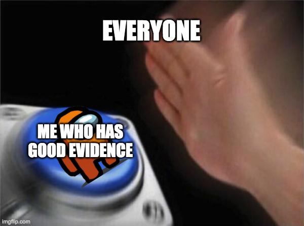 Blank Nut Button Meme | EVERYONE; ME WHO HAS GOOD EVIDENCE | image tagged in memes,blank nut button | made w/ Imgflip meme maker