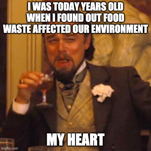 Laughing Leo | I WAS TODAY YEARS OLD WHEN I FOUND OUT FOOD WASTE AFFECTED OUR ENVIRONMENT; MY HEART | image tagged in memes,laughing leo | made w/ Imgflip meme maker