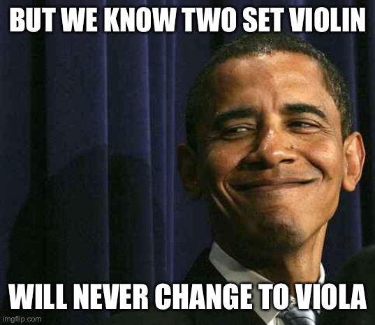 obama smug face | BUT WE KNOW TWO SET VIOLIN WILL NEVER CHANGE TO VIOLA | image tagged in obama smug face | made w/ Imgflip meme maker