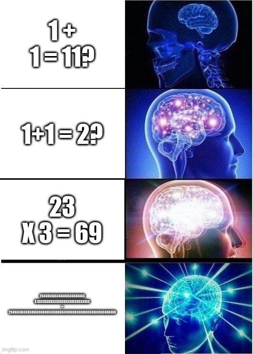MATH! | 1 + 1 = 11? 1+1 = 2? 23 X 3 = 69; 233333333333333333333333 X 3333333333333333333333333333 = 233333333333333333333333333333333333333333333333333333333 | image tagged in memes,expanding brain | made w/ Imgflip meme maker
