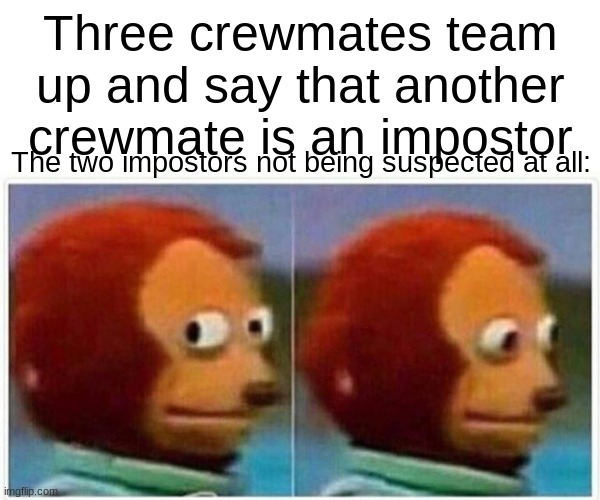 That poor crewmate was not An Impostor. | Three crewmates team up and say that another crewmate is an impostor; The two impostors not being suspected at all: | image tagged in memes,monkey puppet | made w/ Imgflip meme maker