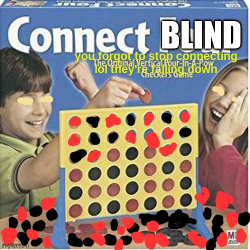 connect blind | BLIND; you forgot to stop connecting lol they're falling down | image tagged in connect four,memes | made w/ Imgflip meme maker