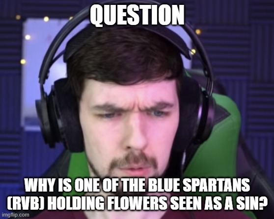 Jacksepticeye confused | QUESTION; WHY IS ONE OF THE BLUE SPARTANS (RVB) HOLDING FLOWERS SEEN AS A SIN? | image tagged in jacksepticeye confused | made w/ Imgflip meme maker