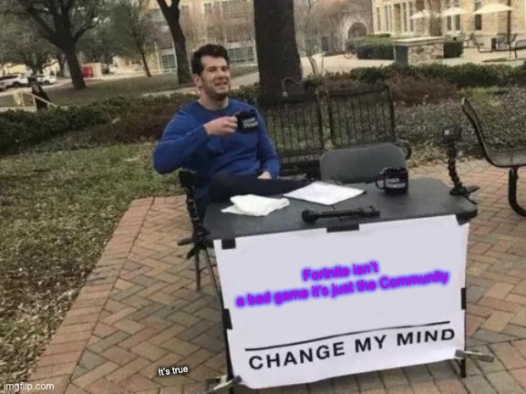True but I don’t play it tho | Fortnite isn’t a bad game it’s just the Community; It’s true | image tagged in memes,change my mind | made w/ Imgflip meme maker