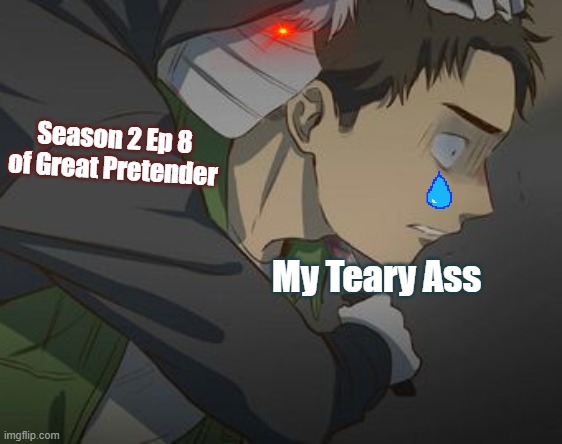 Great Pretender Anime Meme | Season 2 Ep 8 of Great Pretender; My Teary Ass | image tagged in anime,meme,sad | made w/ Imgflip meme maker