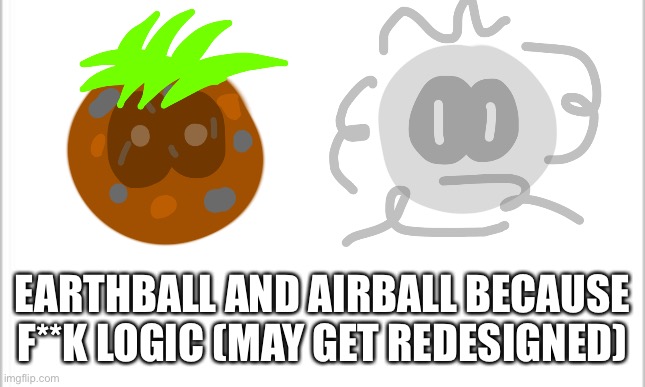 white background | EARTHBALL AND AIRBALL BECAUSE F**K LOGIC (MAY GET REDESIGNED) | image tagged in white background | made w/ Imgflip meme maker