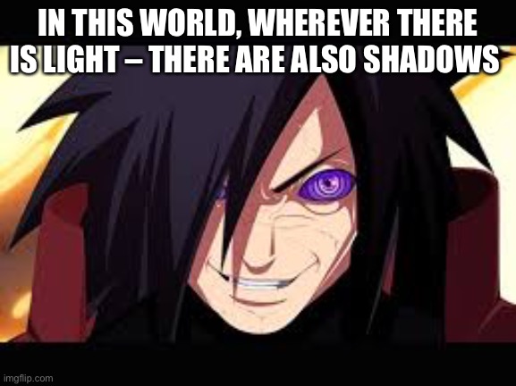Madara | IN THIS WORLD, WHEREVER THERE IS LIGHT – THERE ARE ALSO SHADOWS | image tagged in madara | made w/ Imgflip meme maker
