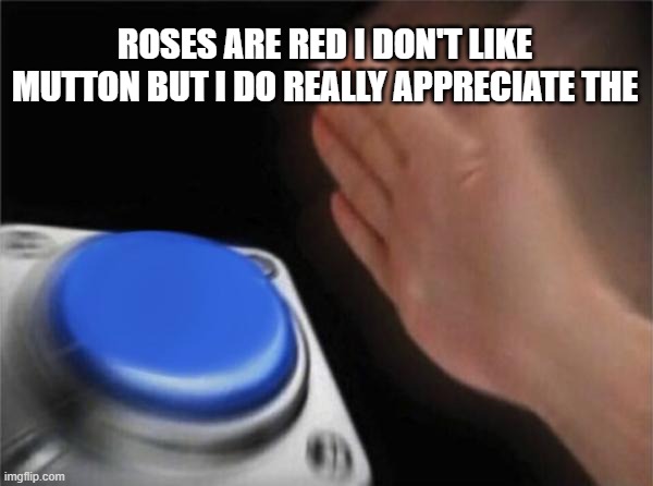 I know it doesn't make a lot of sense... | ROSES ARE RED I DON'T LIKE MUTTON BUT I DO REALLY APPRECIATE THE | image tagged in memes,blank nut button | made w/ Imgflip meme maker
