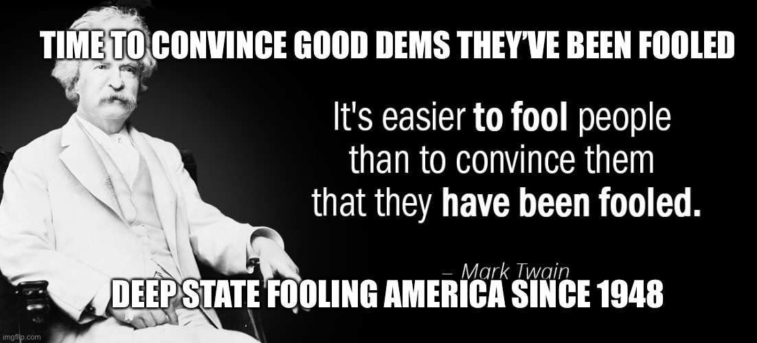 Dems chose power to truth | TIME TO CONVINCE GOOD DEMS THEY’VE BEEN FOOLED; DEEP STATE FOOLING AMERICA SINCE 1948 | image tagged in mark twain fools,voter fraud,democrats,biden | made w/ Imgflip meme maker