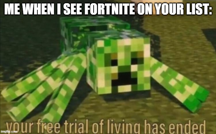 Your Free Trial of Living Has Ended | ME WHEN I SEE FORTNITE ON YOUR LIST: | image tagged in your free trial of living has ended | made w/ Imgflip meme maker