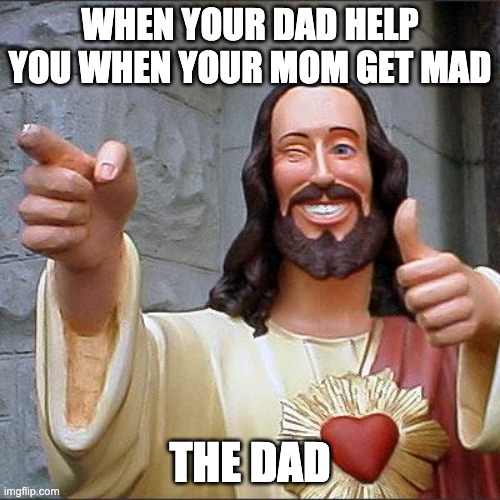 Buddy Christ Meme | WHEN YOUR DAD HELP YOU WHEN YOUR MOM GET MAD; THE DAD | image tagged in memes,buddy christ | made w/ Imgflip meme maker