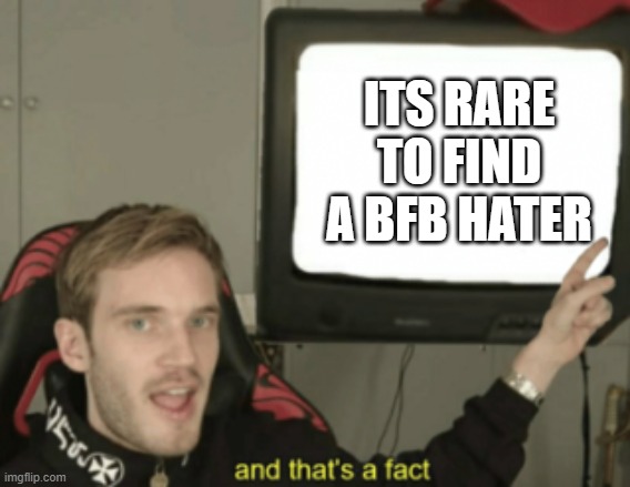 and that's a fact | ITS RARE TO FIND A BFB HATER | image tagged in and that's a fact | made w/ Imgflip meme maker