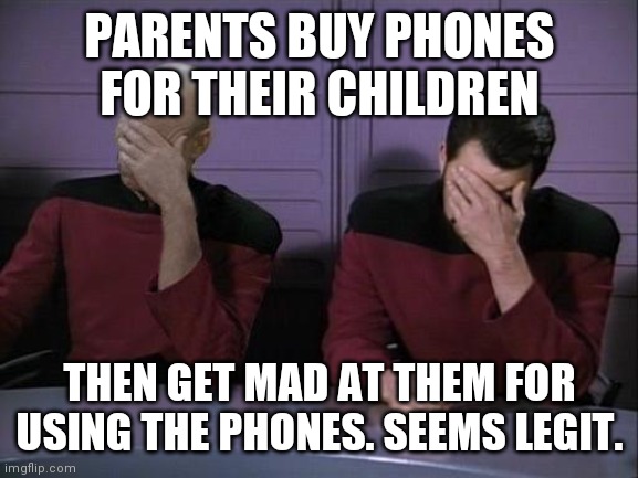 Double Facepalm | PARENTS BUY PHONES FOR THEIR CHILDREN; THEN GET MAD AT THEM FOR USING THE PHONES. SEEMS LEGIT. | image tagged in double facepalm | made w/ Imgflip meme maker