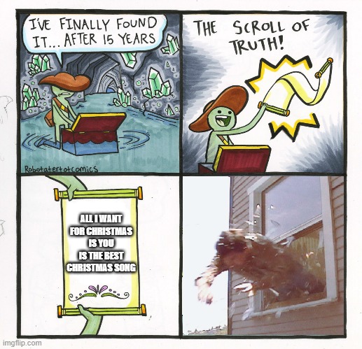 The Scroll Of Truth Out Of Window | ALL I WANT FOR CHRISTMAS IS YOU IS THE BEST CHRISTMAS SONG | image tagged in the scroll of truth out of window | made w/ Imgflip meme maker