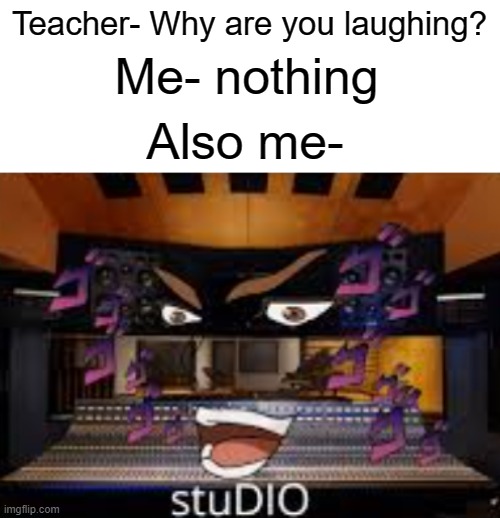 Studio | Teacher- Why are you laughing? Me- nothing; Also me- | image tagged in dio,funny,anime | made w/ Imgflip meme maker