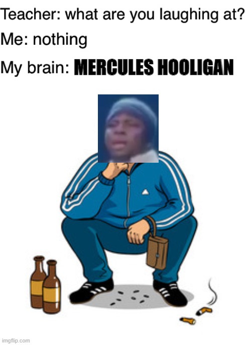 Hercules | MERCULES HOOLIGAN | image tagged in teacher what are you laughing at | made w/ Imgflip meme maker