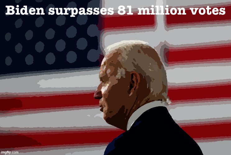 Yep, they’re still counting. And he passed yet another historic milestone. | Biden surpasses 81 million votes | image tagged in joe biden flag posterized,election 2020,2020 elections,popular vote,joe biden,biden | made w/ Imgflip meme maker