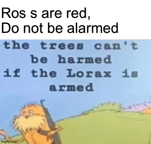 I speak for the trees, and the trees say FIRE!!! | Ros s are red,
Do not be alarmed | image tagged in blank white template,the lorax,roses are red,memes | made w/ Imgflip meme maker