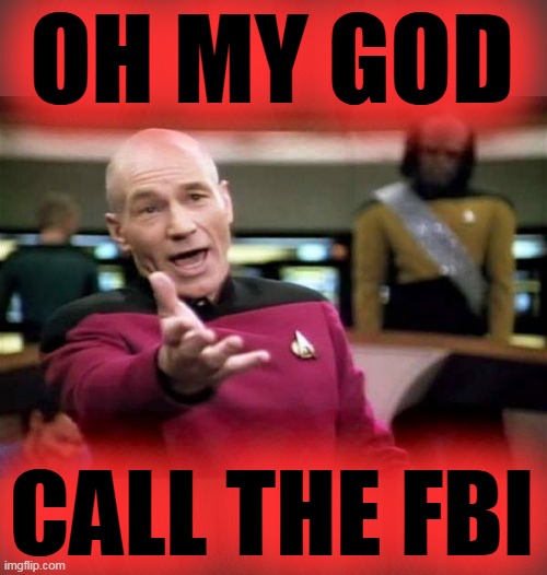Picard Wtf Meme | OH MY GOD CALL THE FBI | image tagged in memes,picard wtf | made w/ Imgflip meme maker