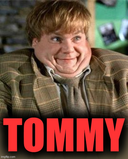 Tommy Boy | TOMMY | image tagged in tommy boy | made w/ Imgflip meme maker