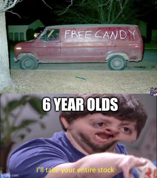 facts | 6 YEAR OLDS | image tagged in sketchy van,i'll take your entire stock | made w/ Imgflip meme maker