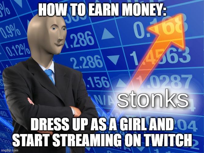 stonks | HOW TO EARN MONEY:; DRESS UP AS A GIRL AND START STREAMING ON TWITCH | image tagged in stonks | made w/ Imgflip meme maker