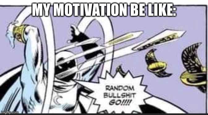Random Bullshit Go | MY MOTIVATION BE LIKE: | image tagged in random bullshit go | made w/ Imgflip meme maker