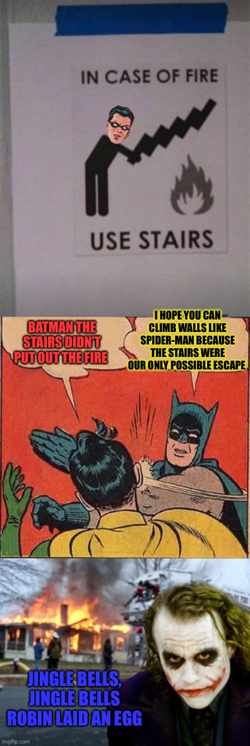 Robin is a few steps behind ;) | I HOPE YOU CAN CLIMB WALLS LIKE SPIDER-MAN BECAUSE THE STAIRS WERE OUR ONLY POSSIBLE ESCAPE; BATMAN THE STAIRS DIDN’T PUT OUT THE FIRE; JINGLE BELLS, JINGLE BELLS ROBIN LAID AN EGG | image tagged in memes,batman slapping robin,the joker,44colt,jingle bells,christmas | made w/ Imgflip meme maker