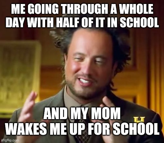 My dreams | ME GOING THROUGH A WHOLE DAY WITH HALF OF IT IN SCHOOL; AND MY MOM WAKES ME UP FOR SCHOOL | image tagged in school,mom | made w/ Imgflip meme maker