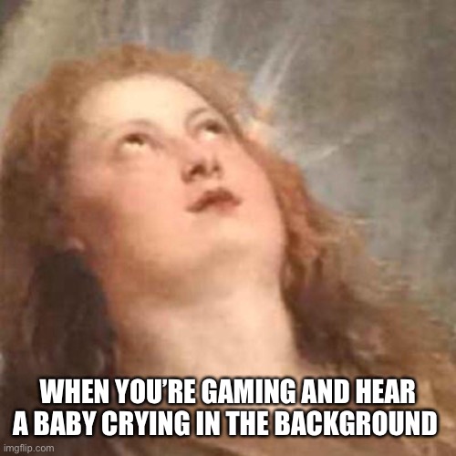 Annoyed Angel Reaction | WHEN YOU’RE GAMING AND HEAR A BABY CRYING IN THE BACKGROUND | image tagged in annoyed angel reaction,xbox,video games,crying,annoying | made w/ Imgflip meme maker