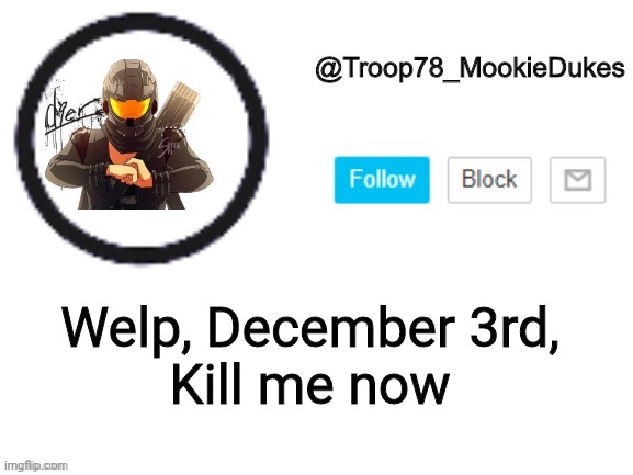 FFFUUUUUCCCCCCKKKKKKK | Welp, December 3rd,
Kill me now | image tagged in troop78_mookiedukes | made w/ Imgflip meme maker