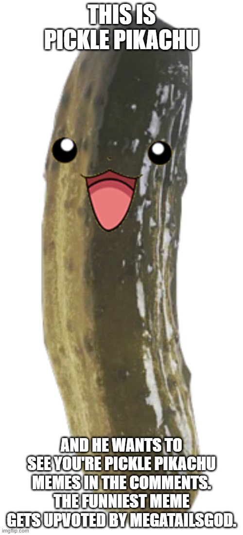 Share Pickle Pokachu mees here | THIS IS PICKLE PIKACHU; AND HE WANTS TO SEE YOU'RE PICKLE PIKACHU MEMES IN THE COMMENTS. THE FUNNIEST MEME GETS UPVOTED BY MEGATAILSGOD. | image tagged in pikachu,contest,pickle | made w/ Imgflip meme maker
