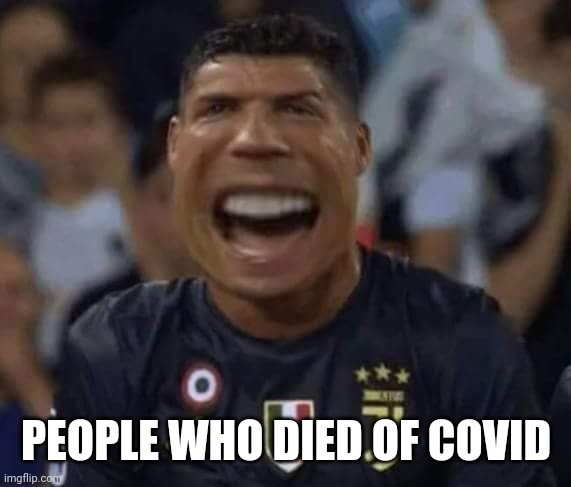 Cristiano Ronaldo Crying (NEW!) | PEOPLE WHO DIED OF COVID | image tagged in cristiano ronaldo crying new | made w/ Imgflip meme maker