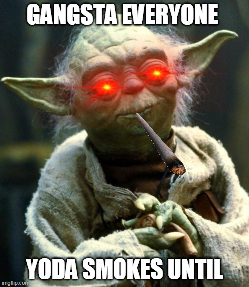 yoda smokin' | GANGSTA EVERYONE; YODA SMOKES UNTIL | image tagged in memes,star wars yoda | made w/ Imgflip meme maker