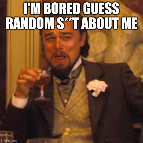 Laughing Leo | I'M BORED GUESS RANDOM S**T ABOUT ME | image tagged in memes,laughing leo | made w/ Imgflip meme maker