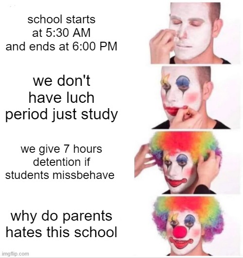 Clown Applying Makeup Meme | school starts at 5:30 AM and ends at 6:00 PM; we don't have luch period just study; we give 7 hours detention if students missbehave; why do parents hates this school | image tagged in memes,clown applying makeup,school | made w/ Imgflip meme maker