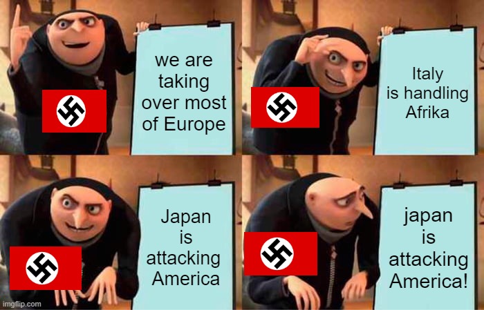 god damit japan | we are taking over most of Europe; Italy is handling Afrika; Japan is attacking 
America; japan is attacking America! | image tagged in memes,gru's plan | made w/ Imgflip meme maker