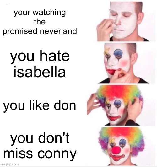 Clown Applying Makeup | your watching the promised neverland; you hate isabella; you like don; you don't miss conny | image tagged in memes,clown applying makeup | made w/ Imgflip meme maker