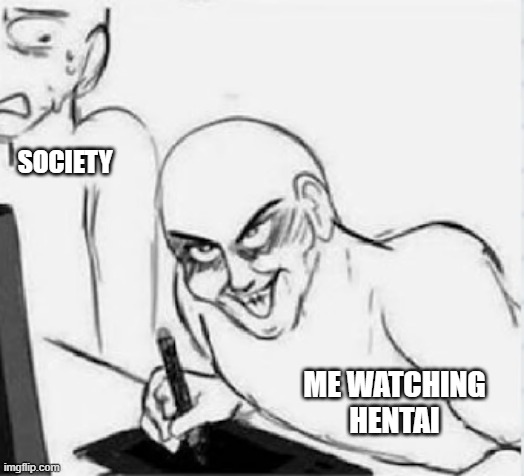 ewwwwww that be me lol | SOCIETY; ME WATCHING HENTAI | image tagged in da niggas | made w/ Imgflip meme maker