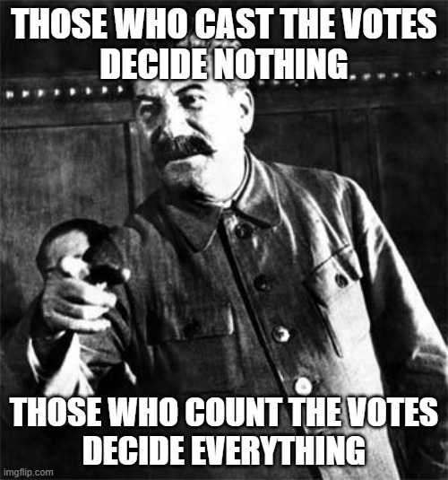THOSE WHO CAST THE VOTES DECIDE NOTHING. THOSE WHO COUNT THE VOTES DECIDE EVERYTHING. | THOSE WHO CAST THE VOTES
DECIDE NOTHING; THOSE WHO COUNT THE VOTES
DECIDE EVERYTHING | image tagged in stalin | made w/ Imgflip meme maker
