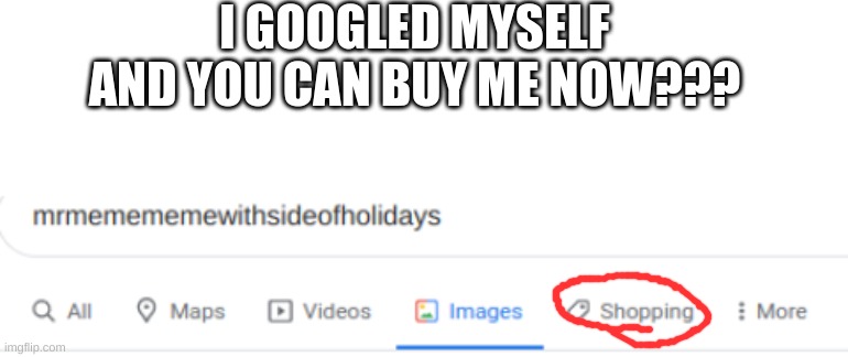 Only 23.09 Bucks! | I GOOGLED MYSELF AND YOU CAN BUY ME NOW??? | image tagged in blank white template | made w/ Imgflip meme maker